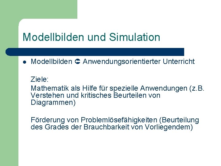 Modellbilden und Simulation l Modellbilden Anwendungsorientierter Unterricht Ziele: Mathematik als Hilfe für spezielle Anwendungen