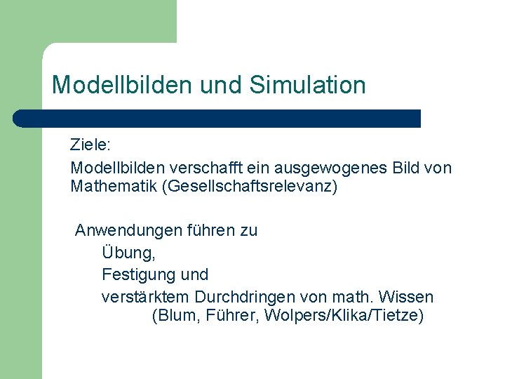 Modellbilden und Simulation Ziele: Modellbilden verschafft ein ausgewogenes Bild von Mathematik (Gesellschaftsrelevanz) Anwendungen führen