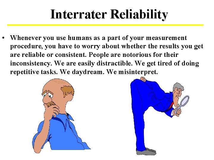 Interrater Reliability • Whenever you use humans as a part of your measurement procedure,