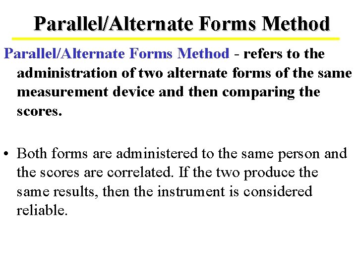 Parallel/Alternate Forms Method - refers to the administration of two alternate forms of the