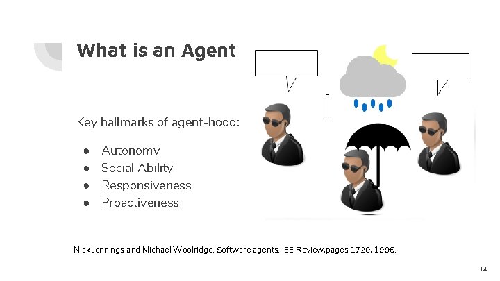 What is an Agent Key hallmarks of agent-hood: ● ● Autonomy Social Ability Responsiveness