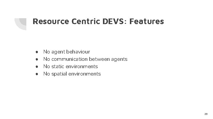 Resource Centric DEVS: Features ● ● No agent behaviour No communication between agents No