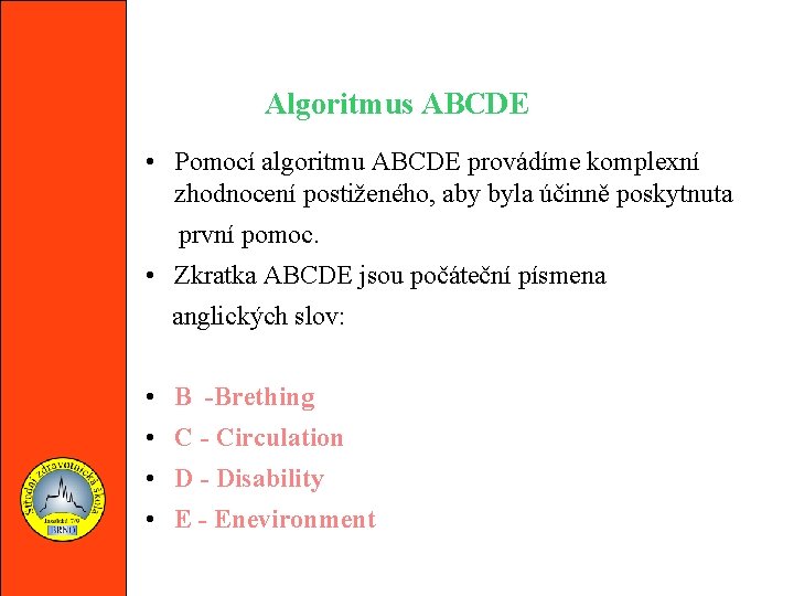 Algoritmus ABCDE • Pomocí algoritmu ABCDE provádíme komplexní zhodnocení postiženého, aby byla účinně poskytnuta