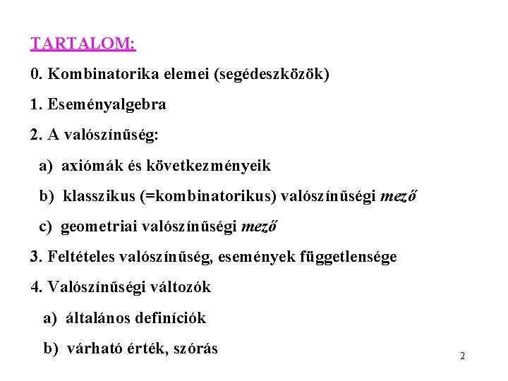 TARTALOM: 0. Kombinatorika elemei (segédeszközök) 1. Eseményalgebra 2. A valószínűség: a) axiómák és következményeik