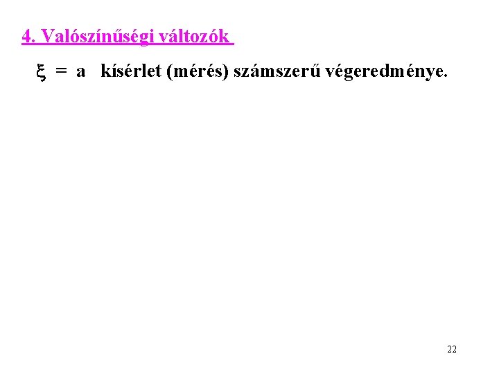 4. Valószínűségi változók = a kísérlet (mérés) számszerű végeredménye. 22 