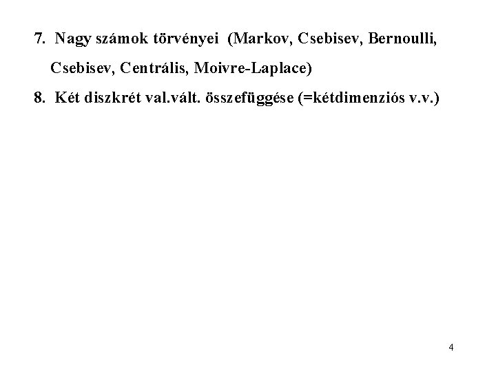 7. Nagy számok törvényei (Markov, Csebisev, Bernoulli, Csebisev, Centrális, Moivre-Laplace) 8. Két diszkrét val.