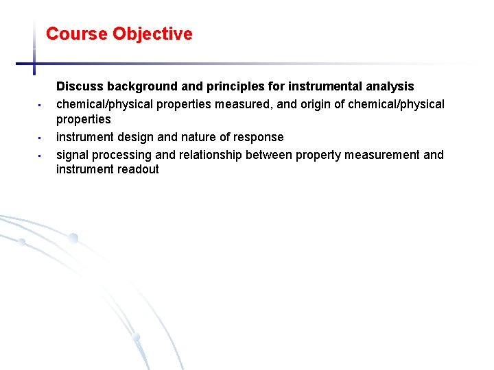 Course Objective • • • Discuss background and principles for instrumental analysis chemical/physical properties