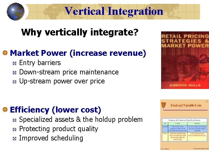 Vertical Integration Why vertically integrate? Market Power (increase revenue) Entry barriers Down-stream price maintenance