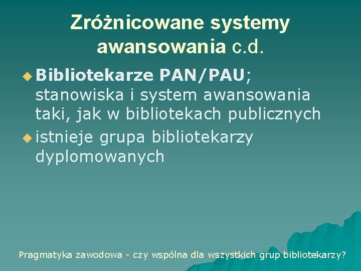 Zróżnicowane systemy awansowania c. d. u Bibliotekarze PAN/PAU; stanowiska i system awansowania taki, jak