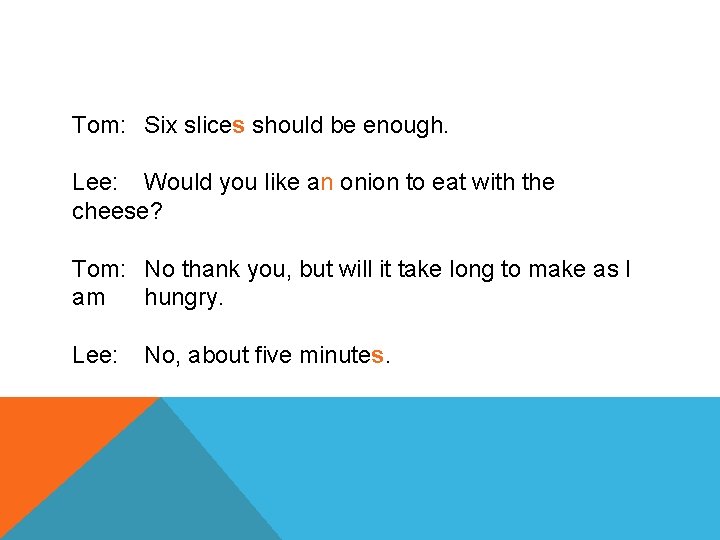 Tom: Six slices should be enough. Lee: Would you like an onion to eat
