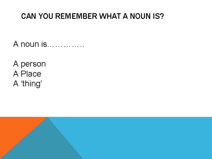 CAN YOU REMEMBER WHAT A NOUN IS? A noun is…………. . A person A