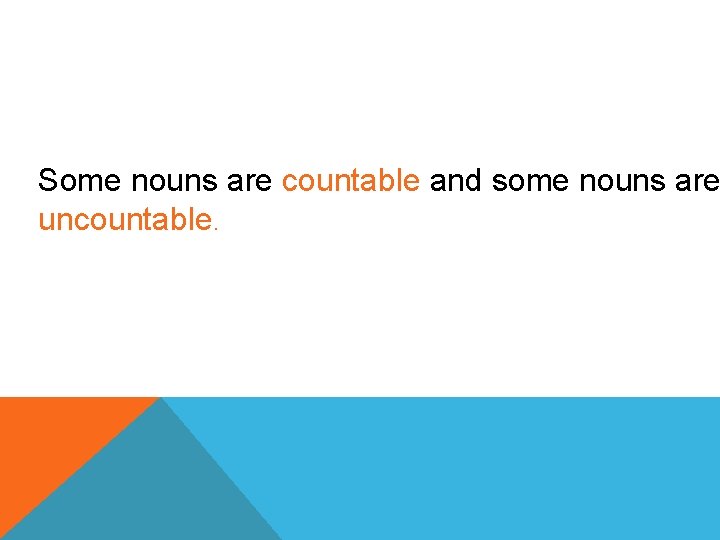 Some nouns are countable and some nouns are uncountable. 