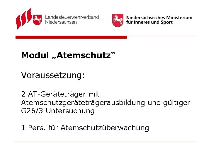 Modul „Atemschutz“ Voraussetzung: 2 AT-Geräteträger mit Atemschutzgeräteträgerausbildung und gültiger G 26/3 Untersuchung 1 Pers.