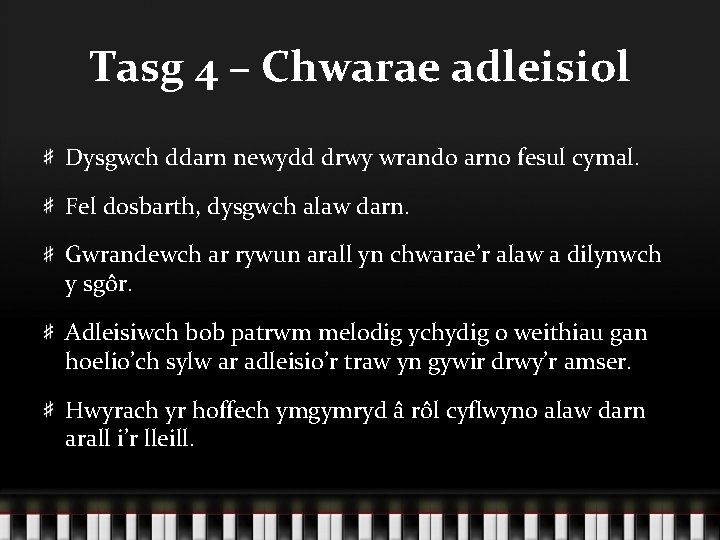 Tasg 4 – Chwarae adleisiol Dysgwch ddarn newydd drwy wrando arno fesul cymal. Fel