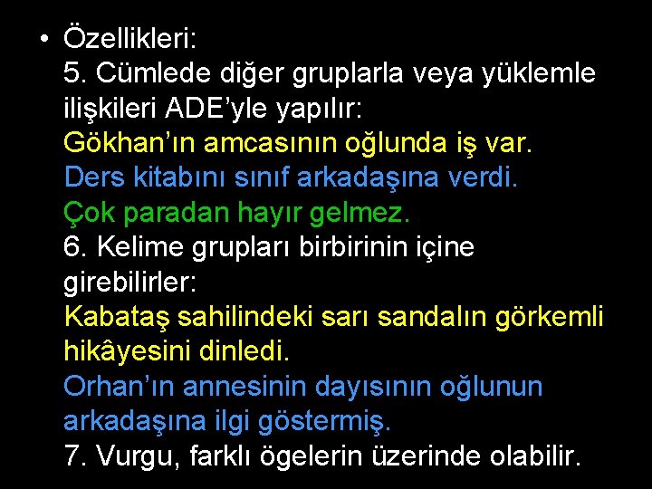  • Özellikleri: 5. Cümlede diğer gruplarla veya yüklemle ilişkileri ADE’yle yapılır: Gökhan’ın amcasının