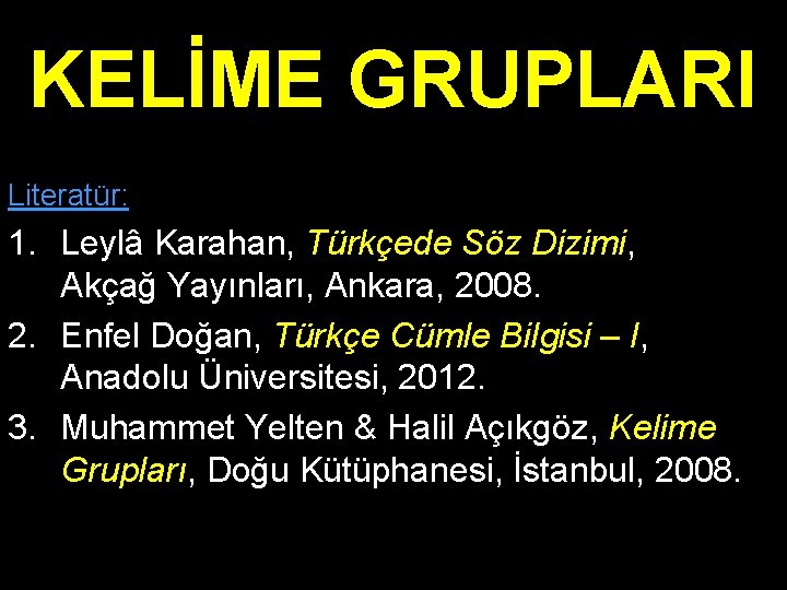 KELİME GRUPLARI Literatür: 1. Leylâ Karahan, Türkçede Söz Dizimi, Akçağ Yayınları, Ankara, 2008. 2.