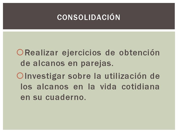 CONSOLIDACIÓN Realizar ejercicios de obtención de alcanos en parejas. Investigar sobre la utilización de