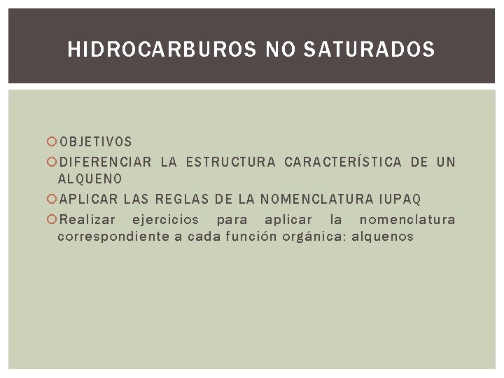 HIDROCARBUROS NO SATURADOS OBJETIVOS DIFERENCIAR LA ESTRUCTURA CARACTERÍSTICA DE UN ALQUENO APLICAR LAS REGLAS