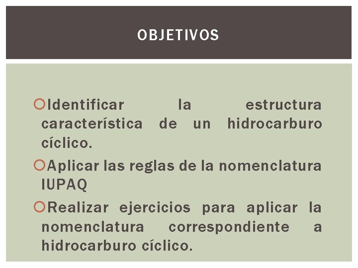OBJETIVOS Identificar la estructura característica de un hidrocarburo cíclico. Aplicar las reglas de la