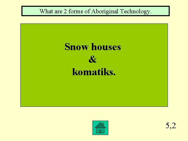 What are 2 forms of Aboriginal Technology. Snow houses & komatiks. 5, 2 