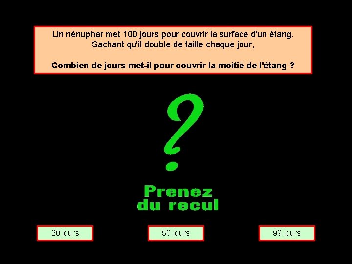 Un nénuphar met 100 jours pour couvrir la surface d'un étang. Sachant qu'il double