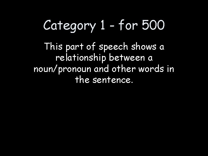 Category 1 - for 500 This part of speech shows a relationship between a