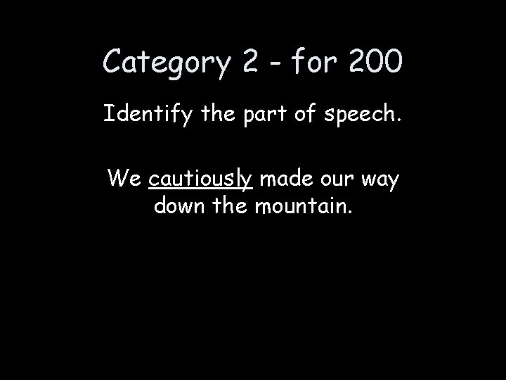 Category 2 - for 200 Identify the part of speech. We cautiously made our