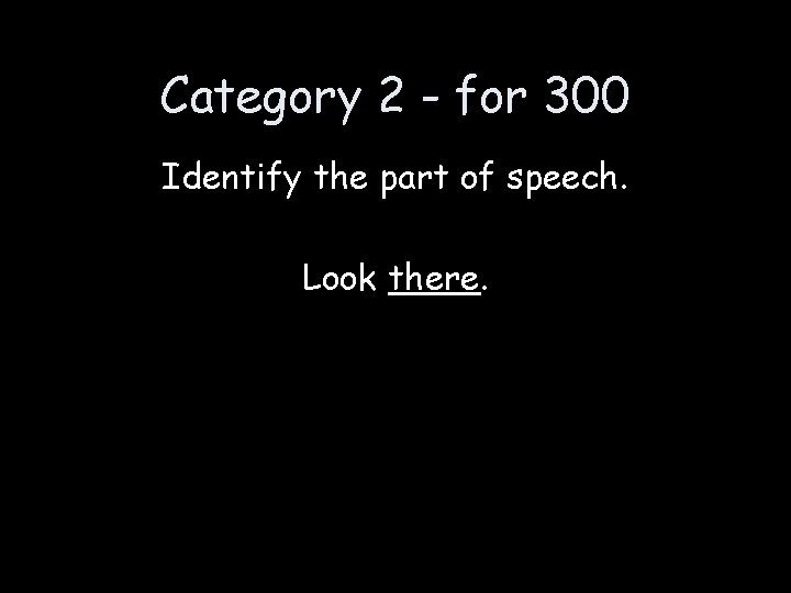 Category 2 - for 300 Identify the part of speech. Look there. 