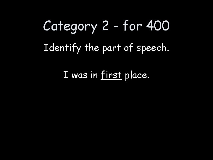 Category 2 - for 400 Identify the part of speech. I was in first