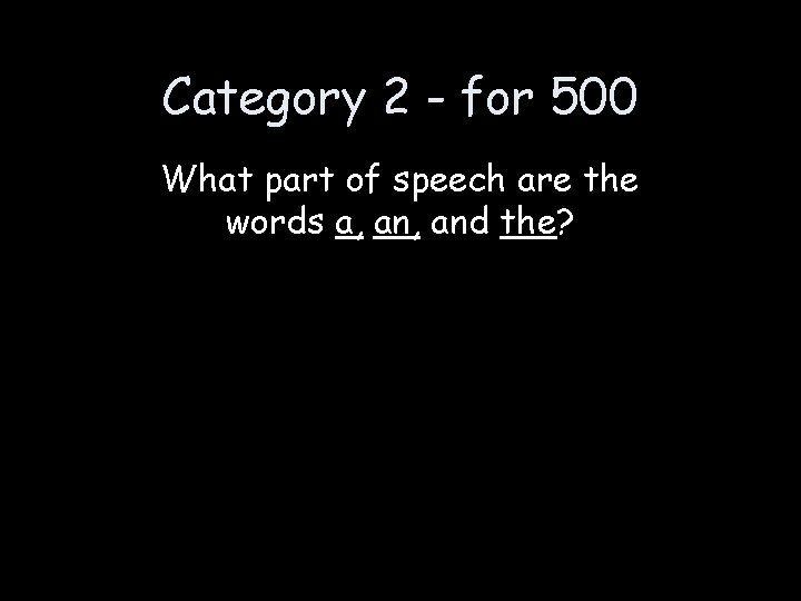 Category 2 - for 500 What part of speech are the words a, and