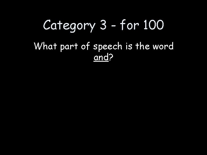 Category 3 - for 100 What part of speech is the word and? 
