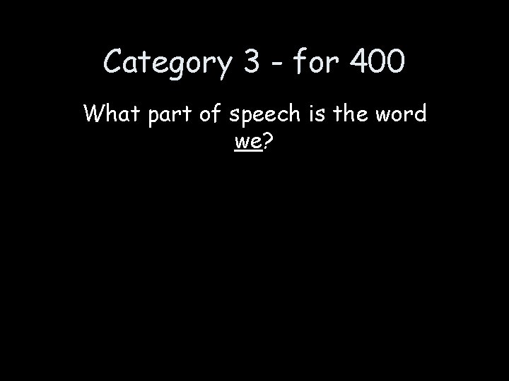 Category 3 - for 400 What part of speech is the word we? 