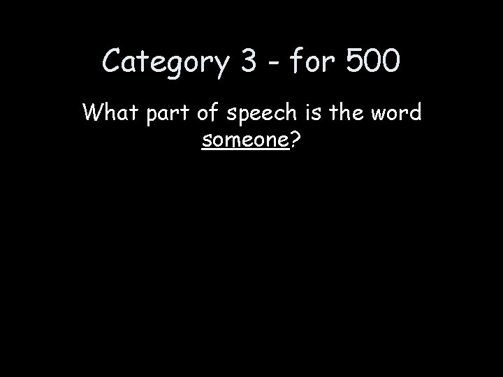 Category 3 - for 500 What part of speech is the word someone? 