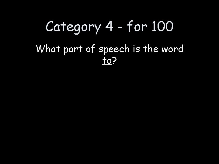 Category 4 - for 100 What part of speech is the word to? 