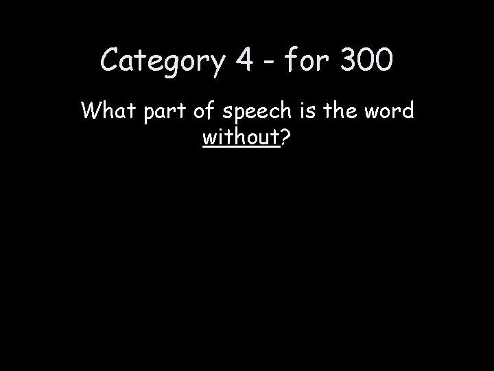 Category 4 - for 300 What part of speech is the word without? 