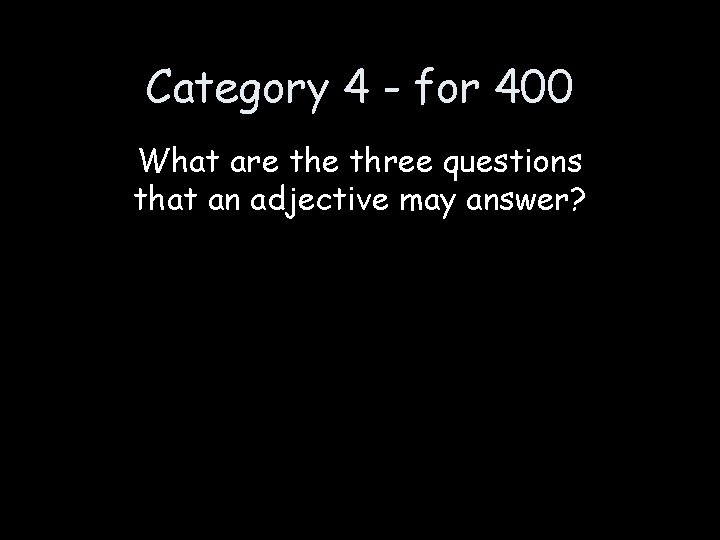 Category 4 - for 400 What are three questions that an adjective may answer?