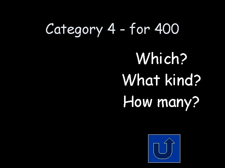 Category 4 - for 400 Which? What kind? How many? 