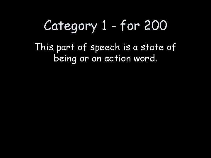 Category 1 - for 200 This part of speech is a state of being