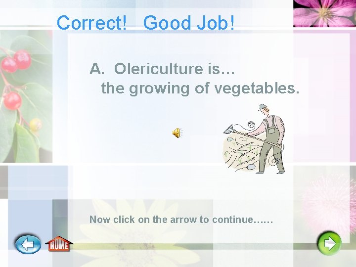 Correct! Good Job! A. Olericulture is… the growing of vegetables. Now click on the