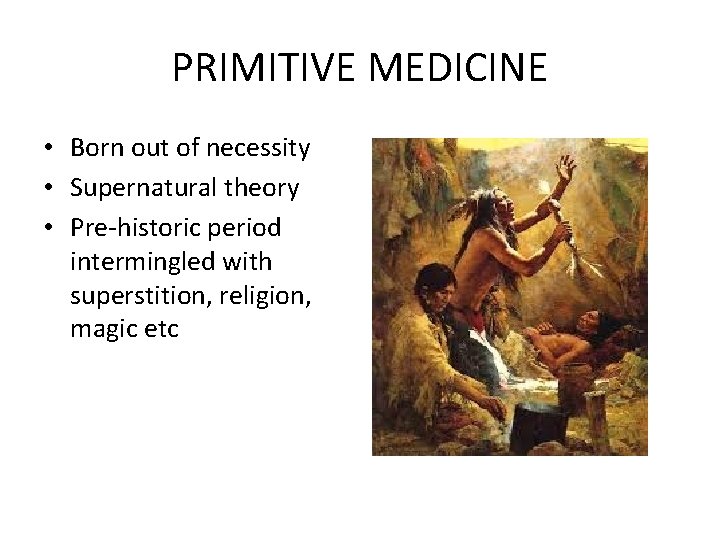 PRIMITIVE MEDICINE • Born out of necessity • Supernatural theory • Pre-historic period intermingled