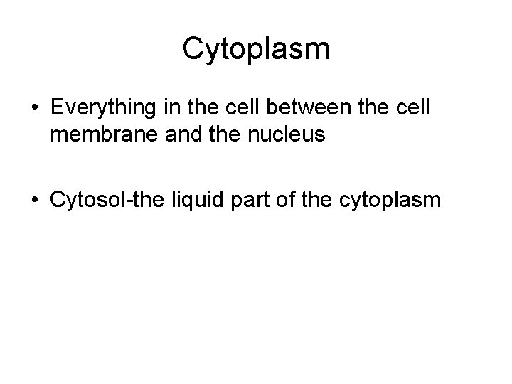 Cytoplasm • Everything in the cell between the cell membrane and the nucleus • Cytoplasm • Everything in the cell between the cell membrane and the nucleus •