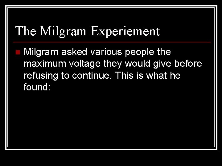 The Milgram Experiement n Milgram asked various people the maximum voltage they would give