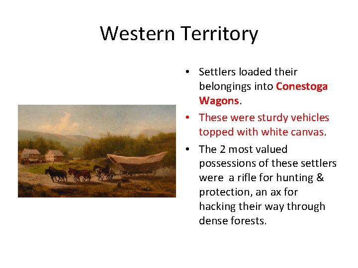 Western Territory • Settlers loaded their belongings into Conestoga Wagons. • These were sturdy