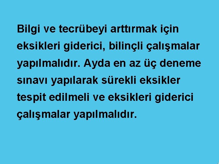 Bilgi ve tecrübeyi arttırmak için eksikleri giderici, bilinçli çalışmalar yapılmalıdır. Ayda en az üç
