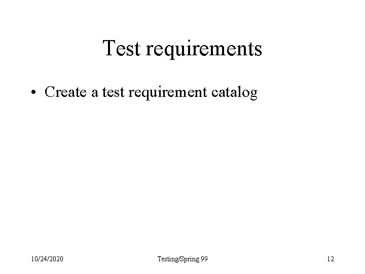Test requirements • Create a test requirement catalog 10/24/2020 Testing/Spring 99 12 