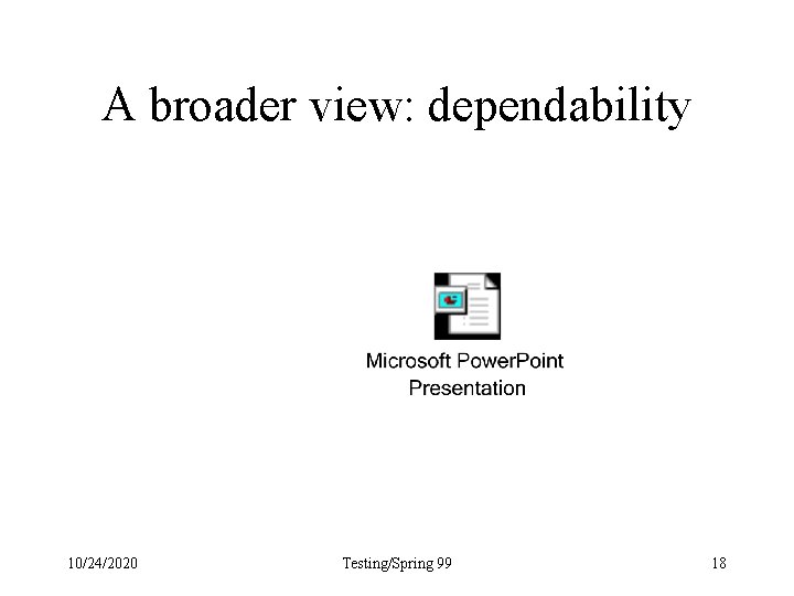A broader view: dependability 10/24/2020 Testing/Spring 99 18 