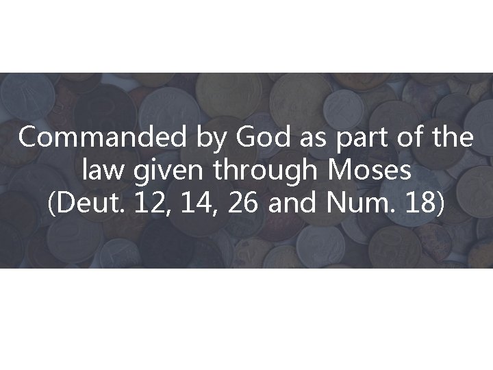 Commanded by God as part of the law given through Moses (Deut. 12, 14,