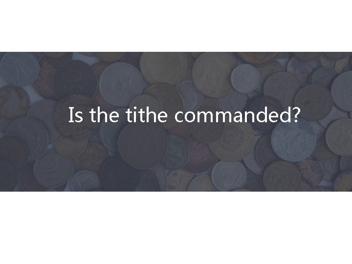 Is the tithe commanded? 