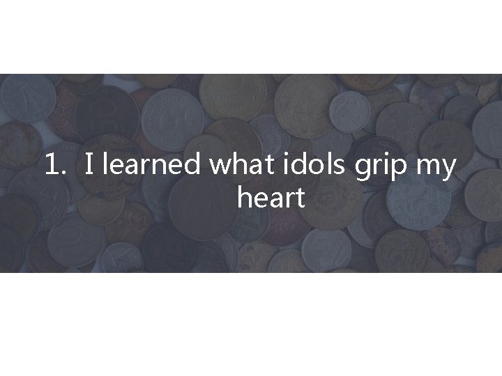 1. I learned what idols grip my heart 
