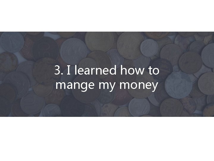 3. I learned how to mange my money 